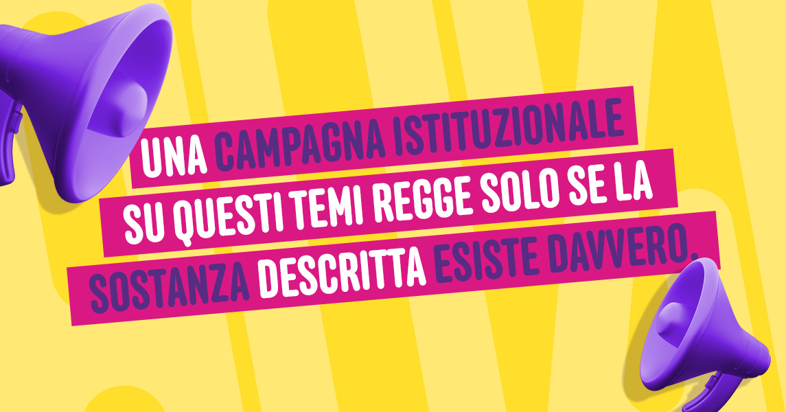 Una campgan istituzionale su questi temi regge solo se la sostanza descritta esiste davvero